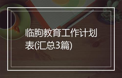 临朐教育工作计划表(汇总3篇)