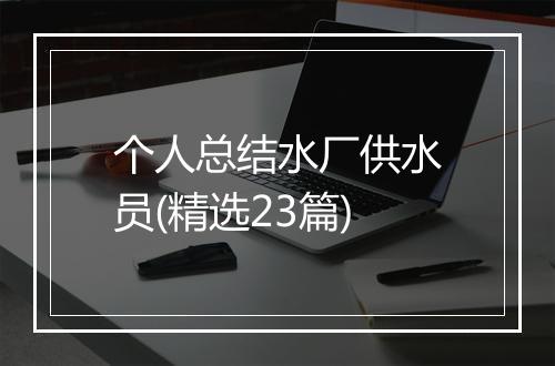 个人总结水厂供水员(精选23篇)