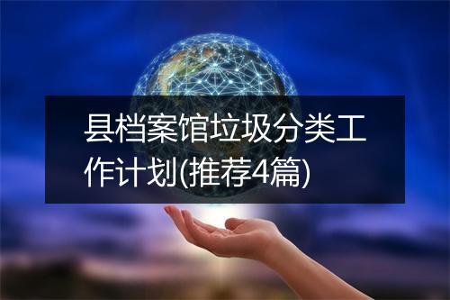 县档案馆垃圾分类工作计划(推荐4篇)