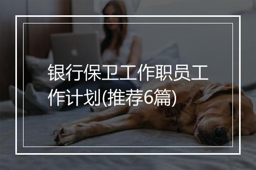 银行保卫工作职员工作计划(推荐6篇)