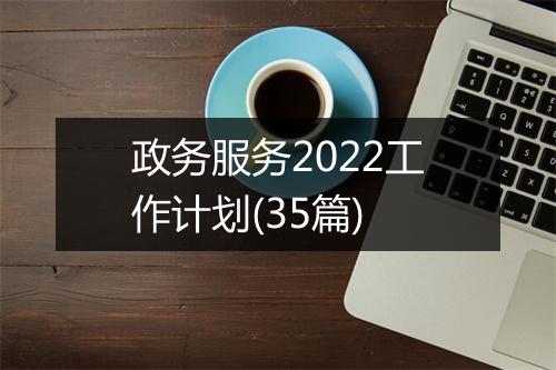 政务服务2022工作计划(35篇)