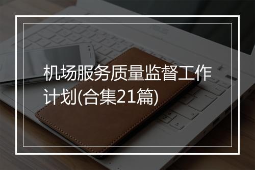 机场服务质量监督工作计划(合集21篇)