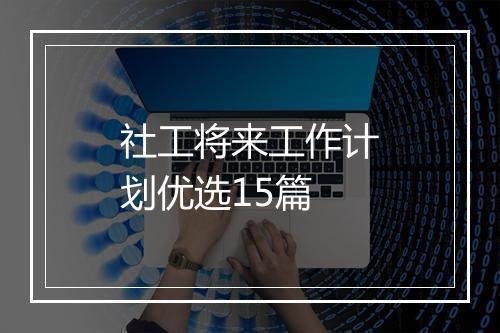 社工将来工作计划优选15篇