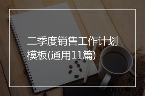 二季度销售工作计划模板(通用11篇)