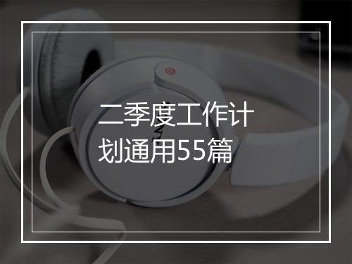 二季度工作计划通用55篇