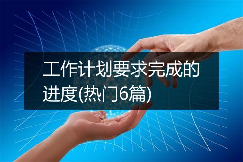 工作计划要求完成的进度(热门6篇)