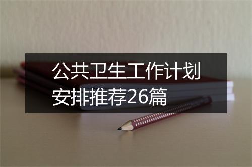 公共卫生工作计划安排推荐26篇