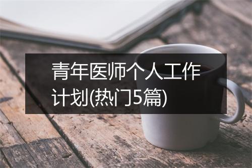 青年医师个人工作计划(热门5篇)