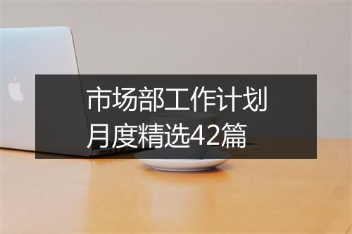 市场部工作计划月度精选42篇