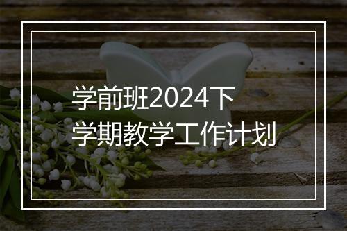 学前班2024下学期教学工作计划