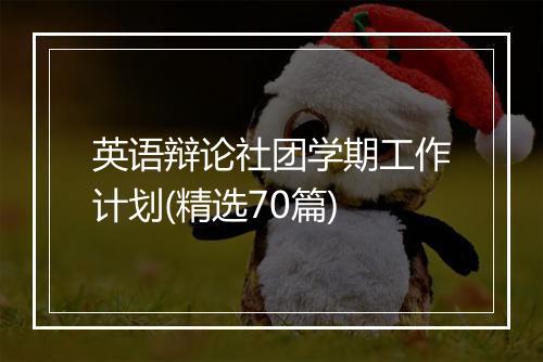 英语辩论社团学期工作计划(精选70篇)