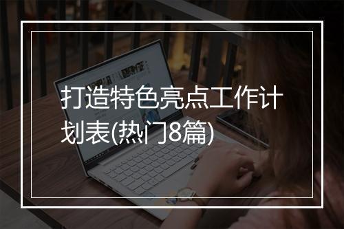 打造特色亮点工作计划表(热门8篇)
