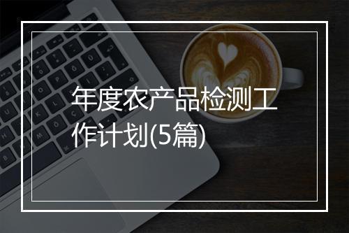 年度农产品检测工作计划(5篇)