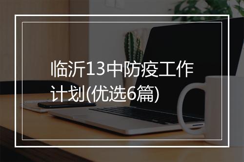 临沂13中防疫工作计划(优选6篇)