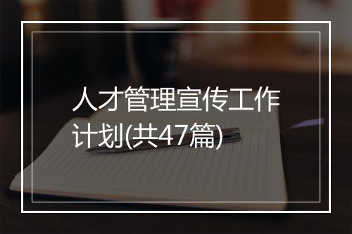 人才管理宣传工作计划(共47篇)