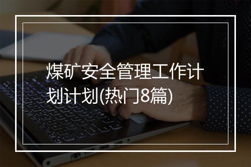 煤矿安全管理工作计划计划(热门8篇)