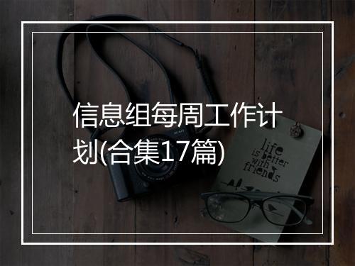 信息组每周工作计划(合集17篇)