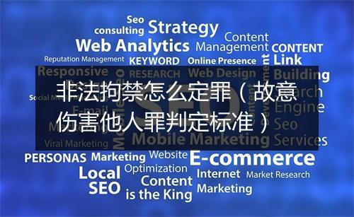 非法拘禁怎么定罪（故意伤害他人罪判定标准）