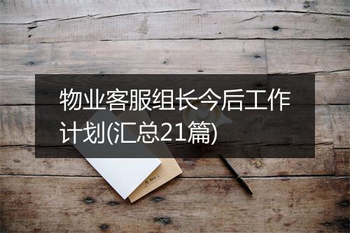 物业客服组长今后工作计划(汇总21篇)