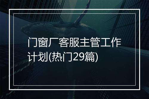 门窗厂客服主管工作计划(热门29篇)