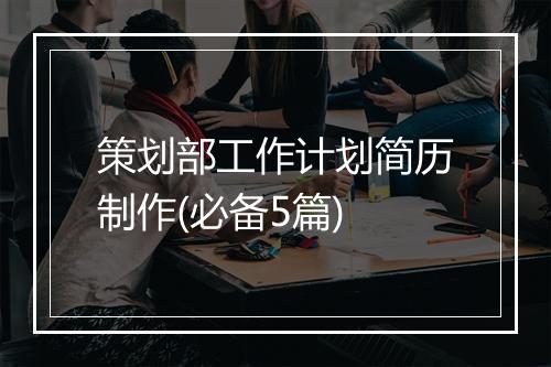 策划部工作计划简历制作(必备5篇)