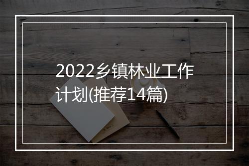 2022乡镇林业工作计划(推荐14篇)