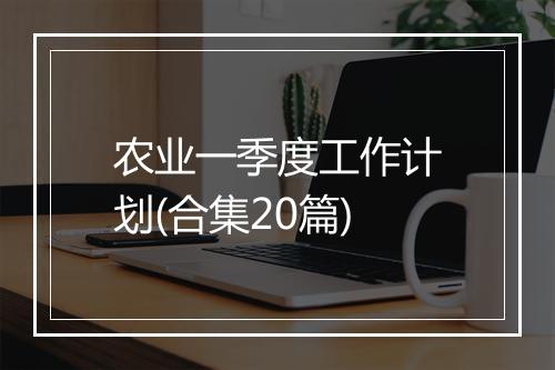 农业一季度工作计划(合集20篇)