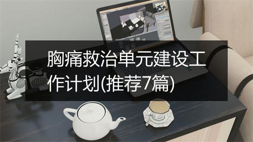 胸痛救治单元建设工作计划(推荐7篇)