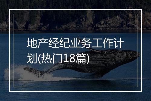 地产经纪业务工作计划(热门18篇)