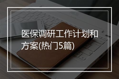 医保调研工作计划和方案(热门5篇)