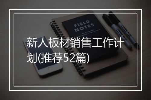 新人板材销售工作计划(推荐52篇)