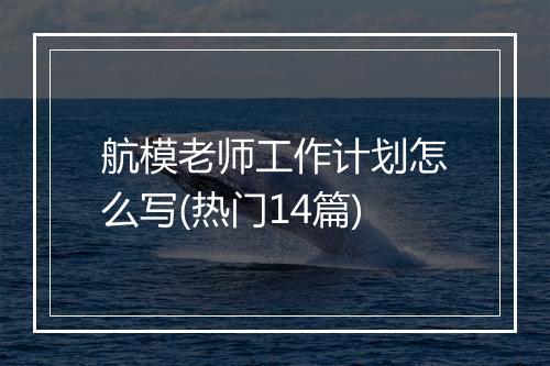 航模老师工作计划怎么写(热门14篇)