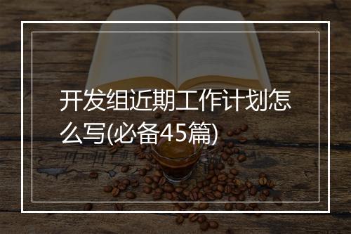 开发组近期工作计划怎么写(必备45篇)