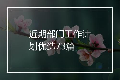 近期部门工作计划优选73篇