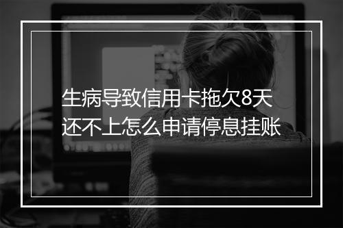 生病导致信用卡拖欠8天还不上怎么申请停息挂账