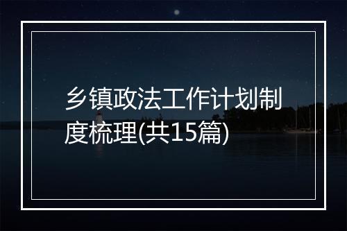 乡镇政法工作计划制度梳理(共15篇)