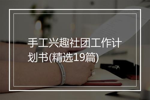 手工兴趣社团工作计划书(精选19篇)