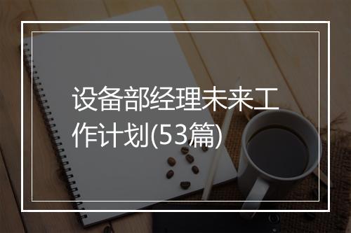 设备部经理未来工作计划(53篇)