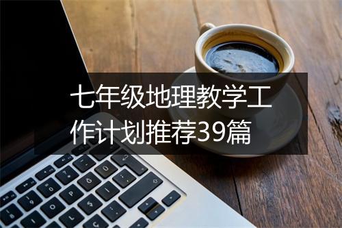 七年级地理教学工作计划推荐39篇