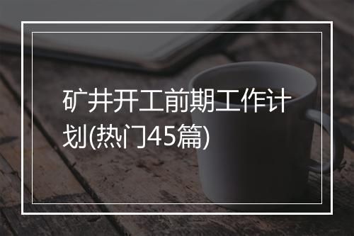 矿井开工前期工作计划(热门45篇)