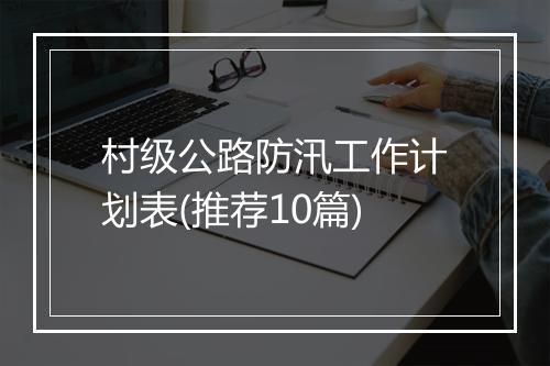 村级公路防汛工作计划表(推荐10篇)