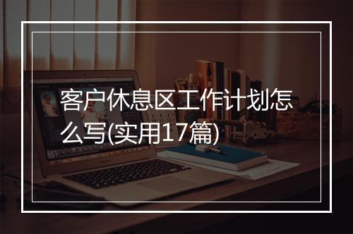 客户休息区工作计划怎么写(实用17篇)