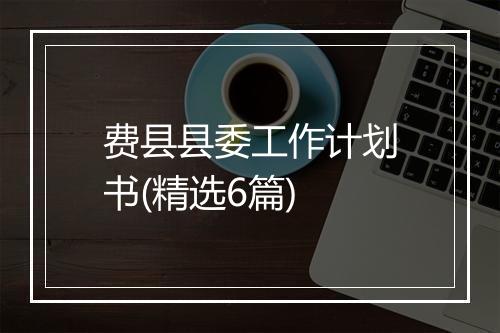 费县县委工作计划书(精选6篇)