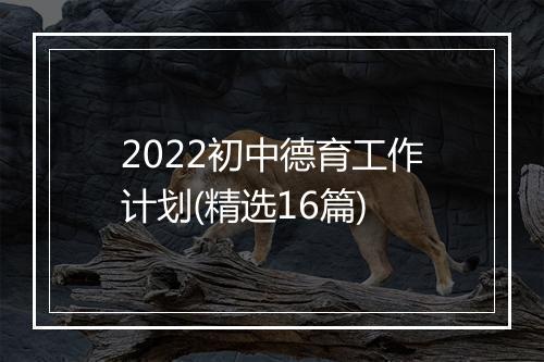 2022初中德育工作计划(精选16篇)