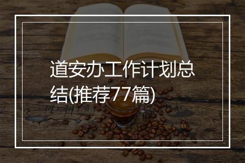 道安办工作计划总结(推荐77篇)