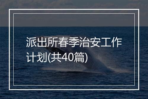 派出所春季治安工作计划(共40篇)