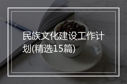 民族文化建设工作计划(精选15篇)