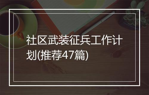 社区武装征兵工作计划(推荐47篇)