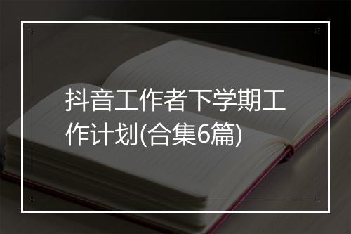 抖音工作者下学期工作计划(合集6篇)