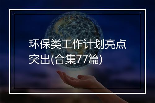 环保类工作计划亮点突出(合集77篇)